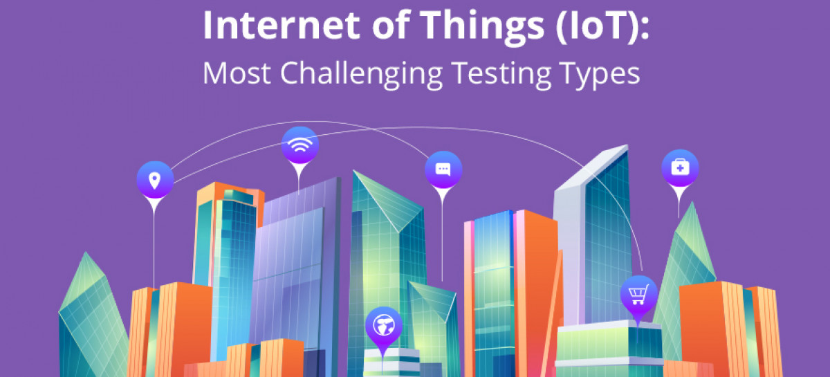 Internet of Things (IoT): Most Challenging Testing Types