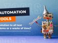 Automation tools: the solution to all test problems or a waste of time?