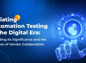 Initiating Automation Testing in the Digital Era: Decoding Its Significance and the Wisdom of Vendor Collaboration
