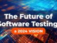 Software Testing in 2024: Innovations and Transformations