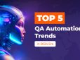 Top 5 QA Automation Trends in 2024 Era