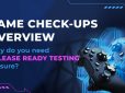 Game Check-Ups Overview: Why Do You Need Release Ready Testing For Sure?