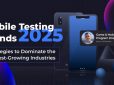 Mobile Testing Trends in 2025: Strategies to Dominate the Fastest-Growing Industries